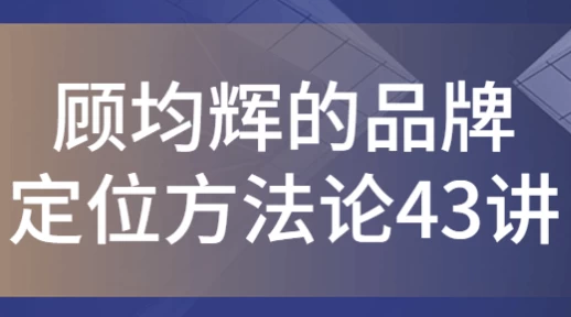 顾均辉的品牌定位方法论43讲-财仔梦想资源网