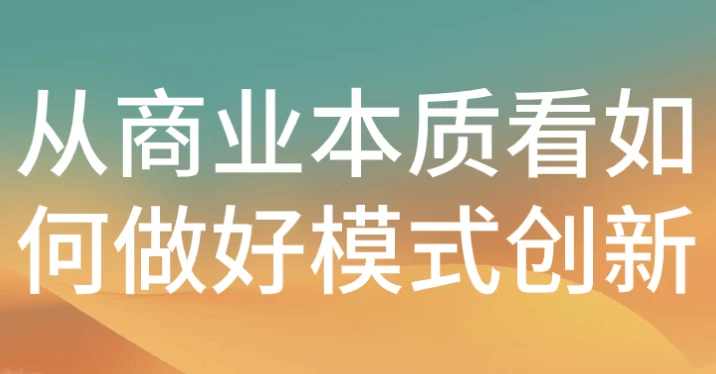 从商业本质看如何做好模式创新-财仔梦想资源网
