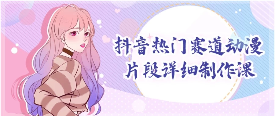 抖音热门赛道动漫片段详细制作课-财仔梦想资源网