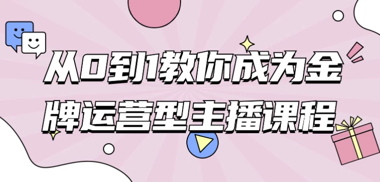 从0到1教你成为金牌运营型主播课程-财仔梦想资源网