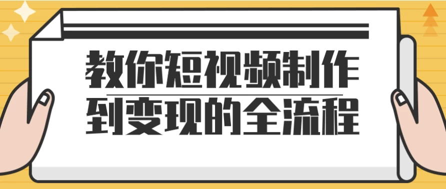 教你短视频制作到变现的全流程-财仔梦想资源网