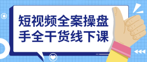 短视频全案操盘手全干货线下课-财仔梦想资源网