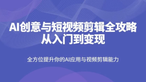 AI创意与短视频剪辑全攻略从入门到变现-财仔梦想资源网
