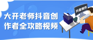 大开老师抖音创作者全攻略视频-财仔梦想资源网