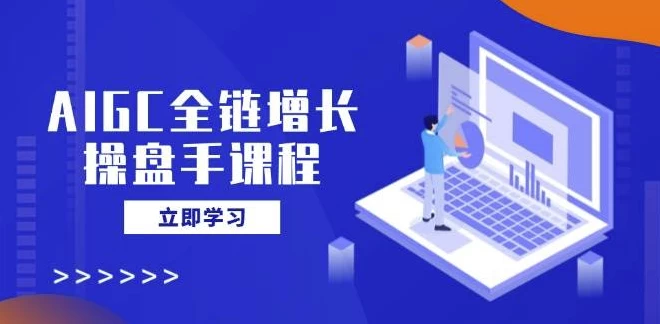 AIGC全链增长操盘手课程-财仔梦想资源网