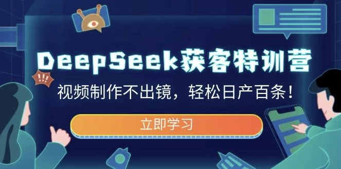 DeepSeek获客特训营，视频制作不出镜，轻松日产百条-财仔梦想资源网