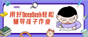 用好DeepSeek轻松辅导孩子作业-财仔梦想资源网