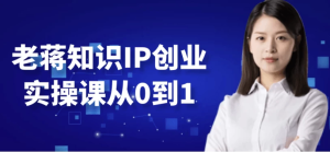 老蒋知识IP创业实操课从0到1-财仔梦想资源网