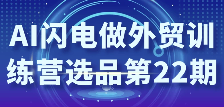 AI闪电做外贸训练营选品第22期-财仔梦想资源网