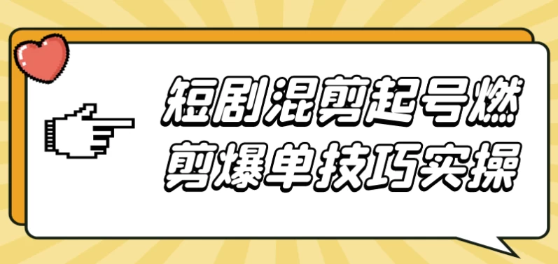 短剧混剪起号燃剪爆单技巧实操-财仔梦想资源网