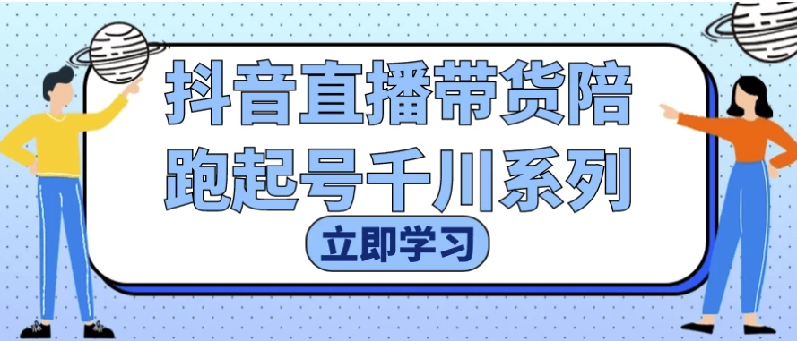 抖音直播带货陪跑起号千川系列-财仔梦想资源网