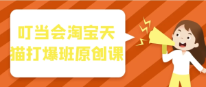 叮当会淘宝天猫打爆班原创课-财仔梦想资源网