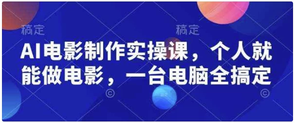 AI电影制作实操课，个人就能做电影，一台电脑全搞定-财仔梦想资源网