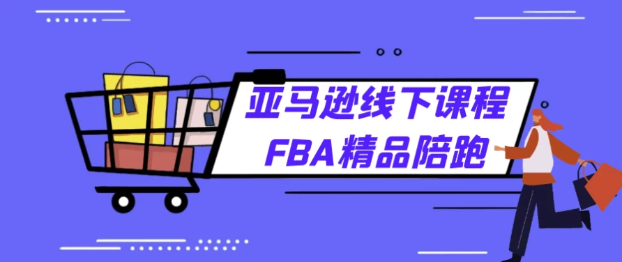 亚马逊FBA精品线下课程陪伴式教学-财仔梦想资源网