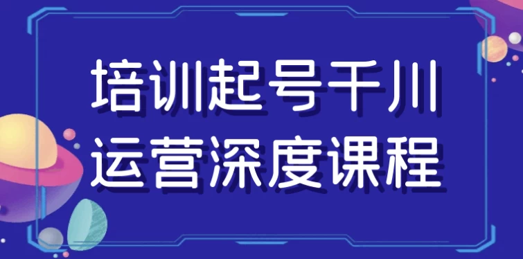 培训起号千川运营深度课程-财仔梦想资源网