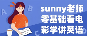 Sunny老师讲英语《看电影学零基础英语(四维系统课)》-财仔梦想资源网