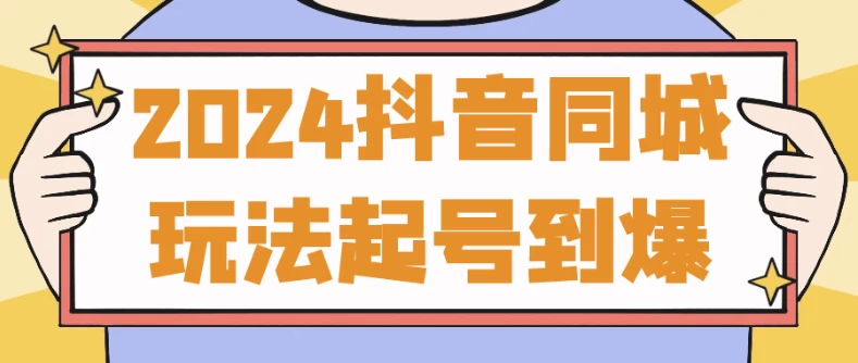 2024抖音同城玩法起号到爆-财仔梦想资源网
