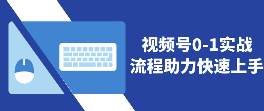 视频号0-1实战流程助力快速上手-财仔梦想资源网