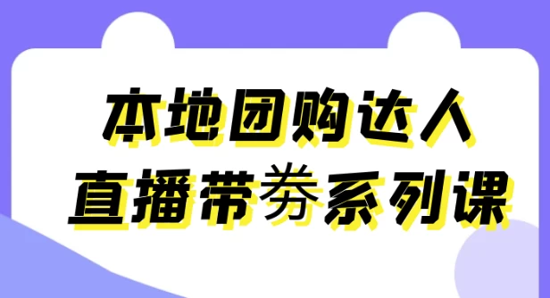本地团购达人直播带劵系列课-财仔梦想资源网
