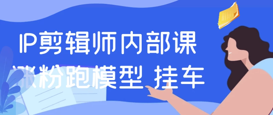 IP剪辑师内部课涨粉跑模型+挂车-财仔梦想资源网