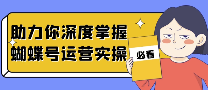 助力你深度掌握蝴蝶号运营实操-财仔梦想资源网