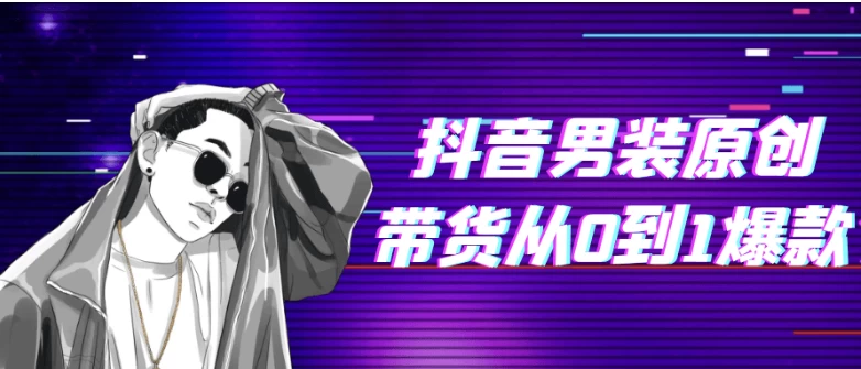 抖音男装原创带货从0到1爆款-财仔梦想资源网
