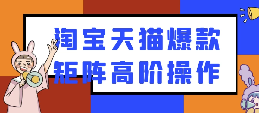 淘宝天猫爆款矩阵高阶操作-财仔梦想资源网
