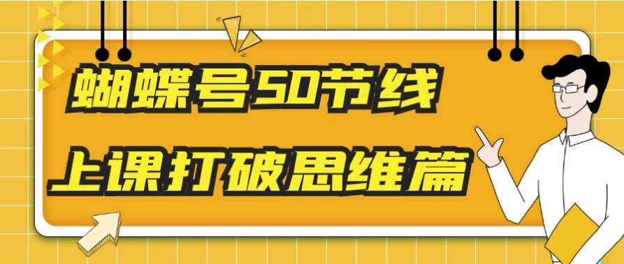 蝴蝶号50节线上课打破思维篇-财仔梦想资源网