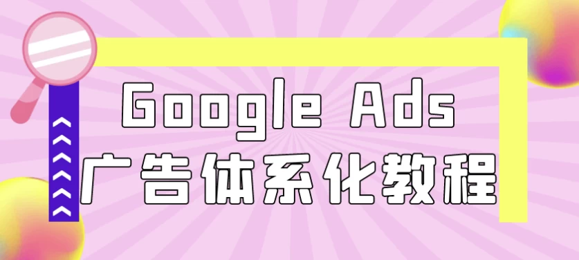 GoogleAds广告体系化教程-财仔梦想资源网