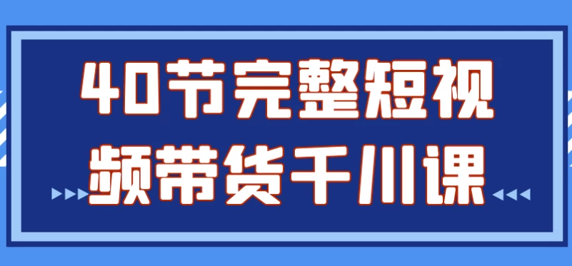 40节完整短视频带货千川课-财仔梦想资源网