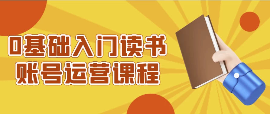 0基础入门读书账号运营课程-财仔梦想资源网