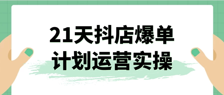 21天抖店爆单计划运营实操-财仔梦想资源网