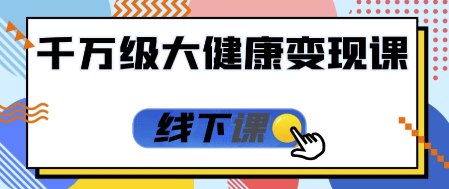 千万级大健康变现课线下课-财仔梦想资源网