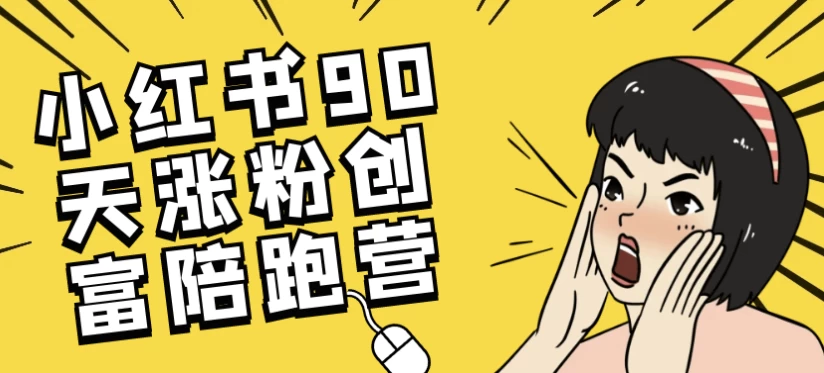 小红书90天涨粉创富陪跑营-财仔梦想资源网