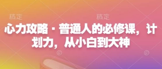 心力攻略·普通人的必修课，计划力，从小白到大神-财仔梦想资源网
