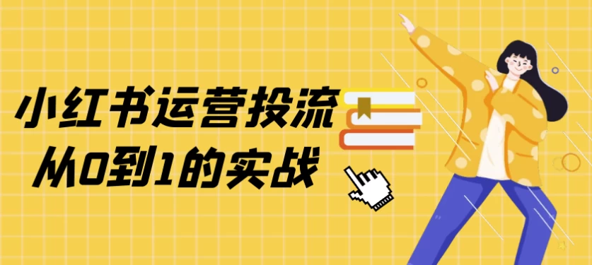 小红书运营投流从0到1的实战-财仔梦想资源网