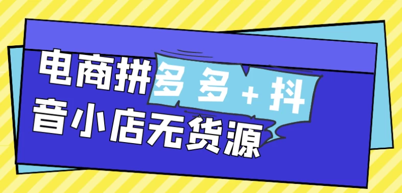 电商拼多多+抖音小店无货源-财仔梦想资源网