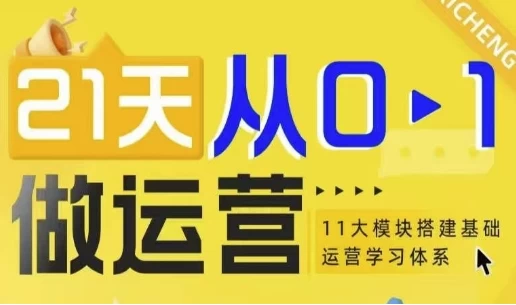 21天从0-1做运营，11大维度搭建基础运营学习体系-财仔梦想资源网
