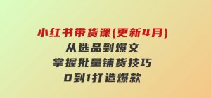 小红书带货课(更新4月)，从选品到爆文，掌握批量铺货技巧，0到1打造爆款-财仔梦想资源网