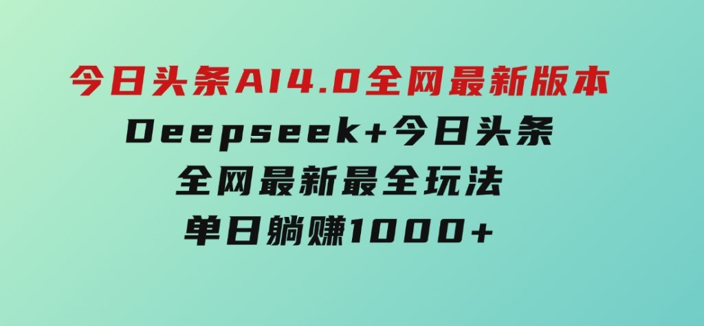 今日头条AI4.0全网最新版本Deepseek+今日头条全网最新最全玩法，单日躺赚1000+-财仔梦想资源网