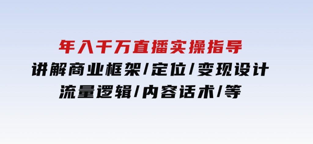 年入千万直播实操指导：讲解商业框架/定位/变现设计/流量逻辑/内容话术/等-财仔梦想资源网