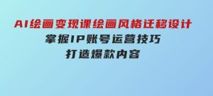 AI绘画变现课，绘画风格迁移设计，掌握IP账号运营技巧，打造爆款内容-财仔梦想资源网
