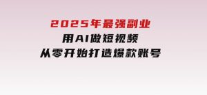 2025年最强副业：用AI做短视频，从零开始打造爆款账号！-财仔梦想资源网