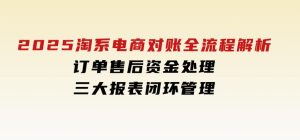 2025淘系电商对账全流程解析，订单售后资金处理，三大报表闭环管理-财仔梦想资源网