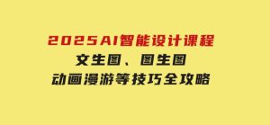 2025AI智能设计课程，文生图、图生图、动画漫游等技巧全攻略-财仔梦想资源网