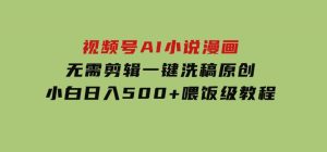 视频号AI小说漫画，无需剪辑，一键洗稿原创，小白日入500+，喂饭级教程-财仔梦想资源网