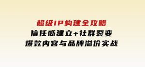 超级IP构建全攻略:信任感建立+社群裂变,爆款内容与品牌溢价实战-财仔梦想资源网