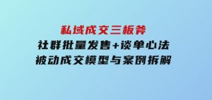 私域成交三板斧：社群批量发售+谈单心法，被动成交模型与案例拆解-财仔梦想资源网