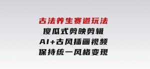 古法养生赛道玩法，傻瓜式剪映剪辑，AI+古风插画视频，保持统一风格变现-财仔梦想资源网