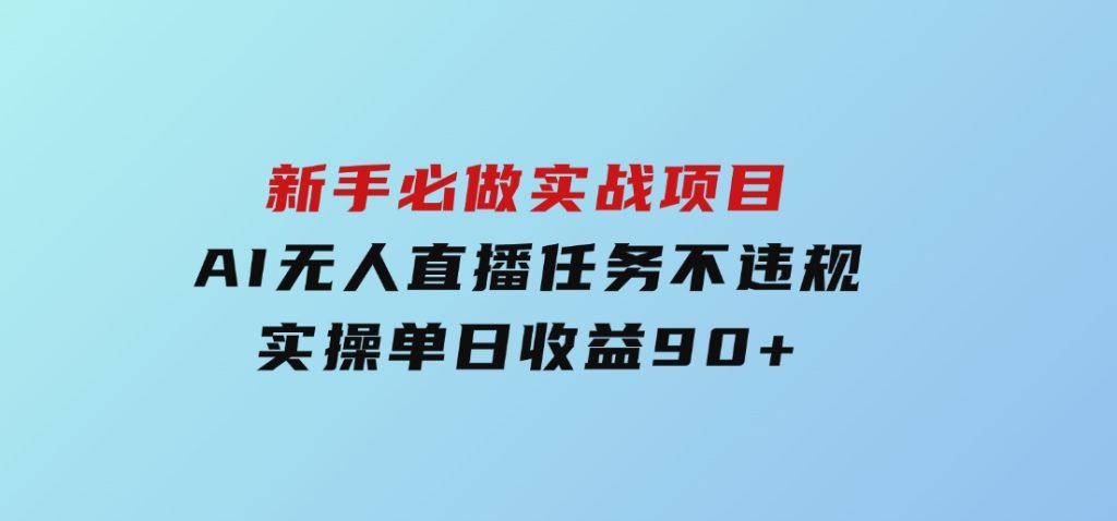 新手必做实战项目，AI无人直播任务不违规，实操单日收益90+-财仔梦想资源网